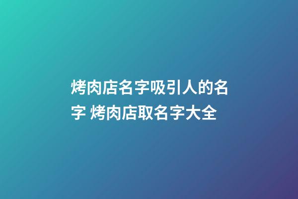 烤肉店名字吸引人的名字 烤肉店取名字大全-第1張-店鋪起名-玄機派